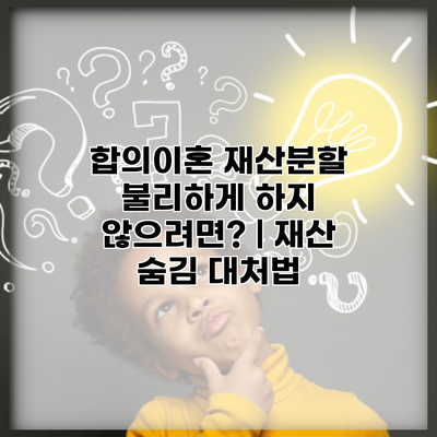 합의이혼 재산분할 불리하게 하지 않으려면? | 재산 숨김 대처법