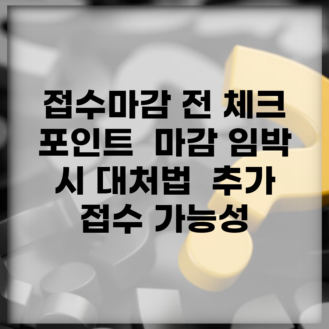 접수마감 전 체크 포인트 | 마감 임박 시 대처법 | 추가 접수 가능성