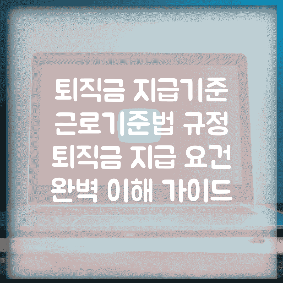 퇴직금 지급기준 근로기준법 규정 | 퇴직금 지급 요건 완벽 이해 가이드
