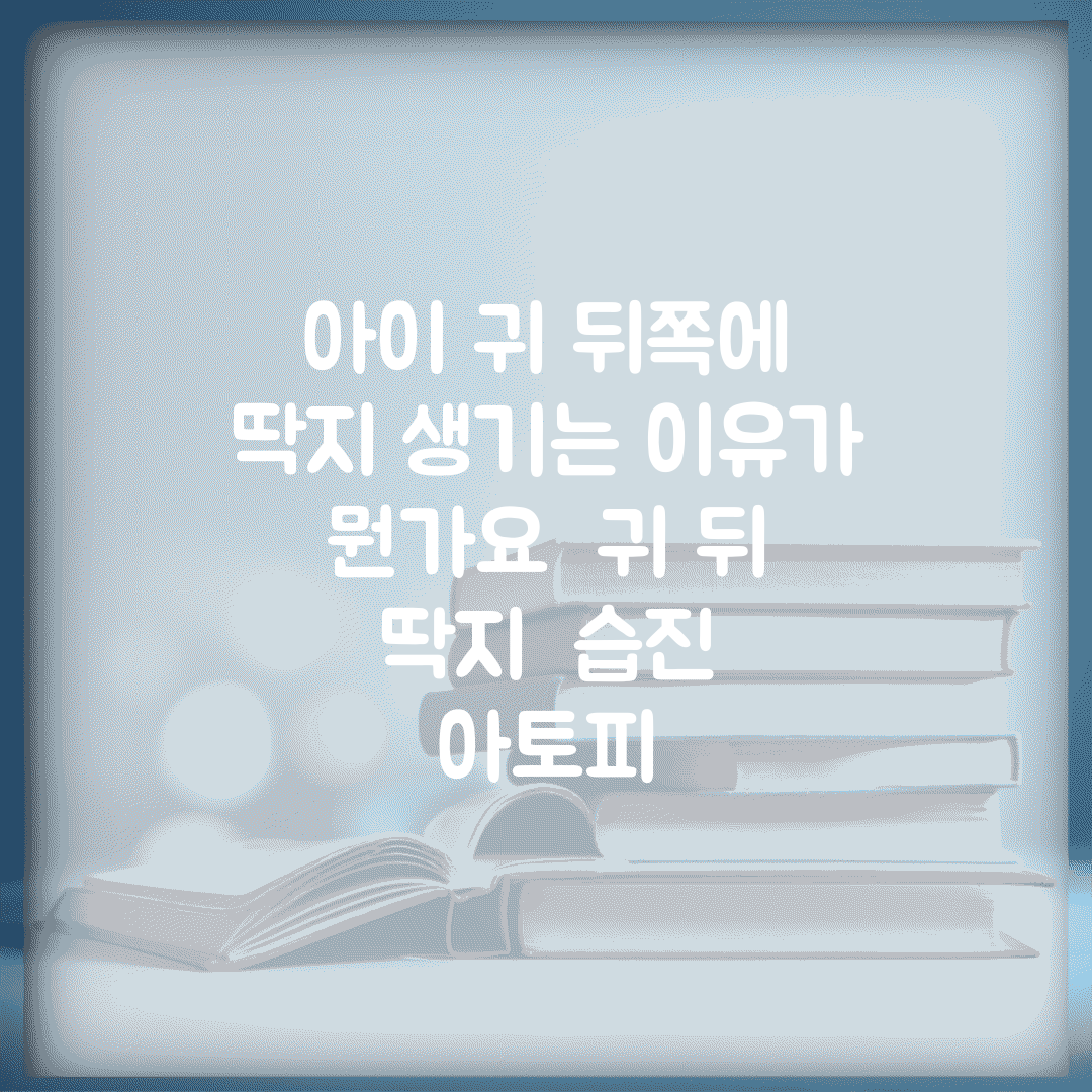 아이 귀 뒤쪽에 딱지 생기는 이유가 뭔가요 | 귀 뒤 딱지 | 습진 | 아토피