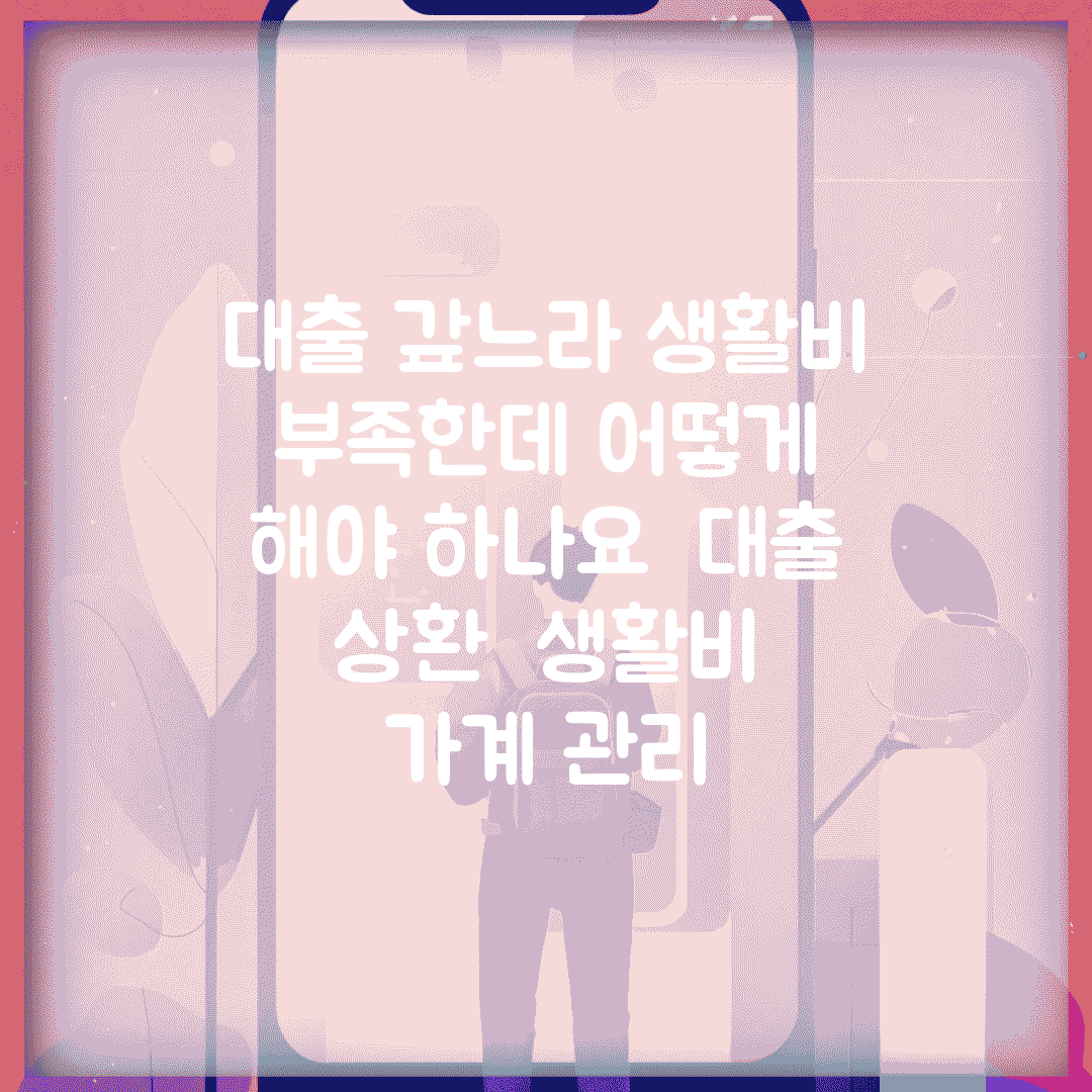 대출 갚느라 생활비 부족한데 어떻게 해야 하나요 | 대출 상환 | 생활비 | 가계 관리