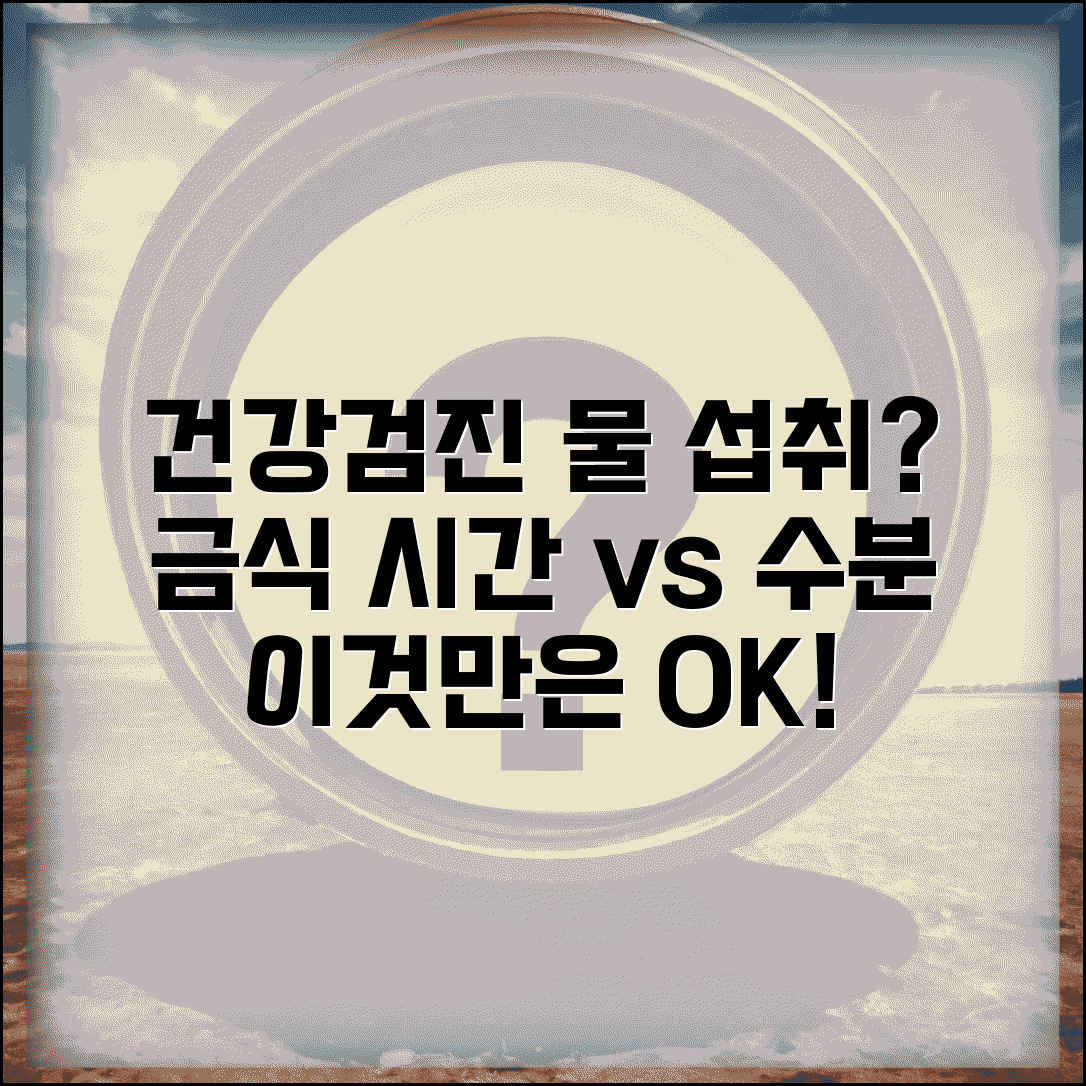 건강검진 물 섭취 허용 시간 | 금식 중 수분 섭취 제한과 예외 인정 상황