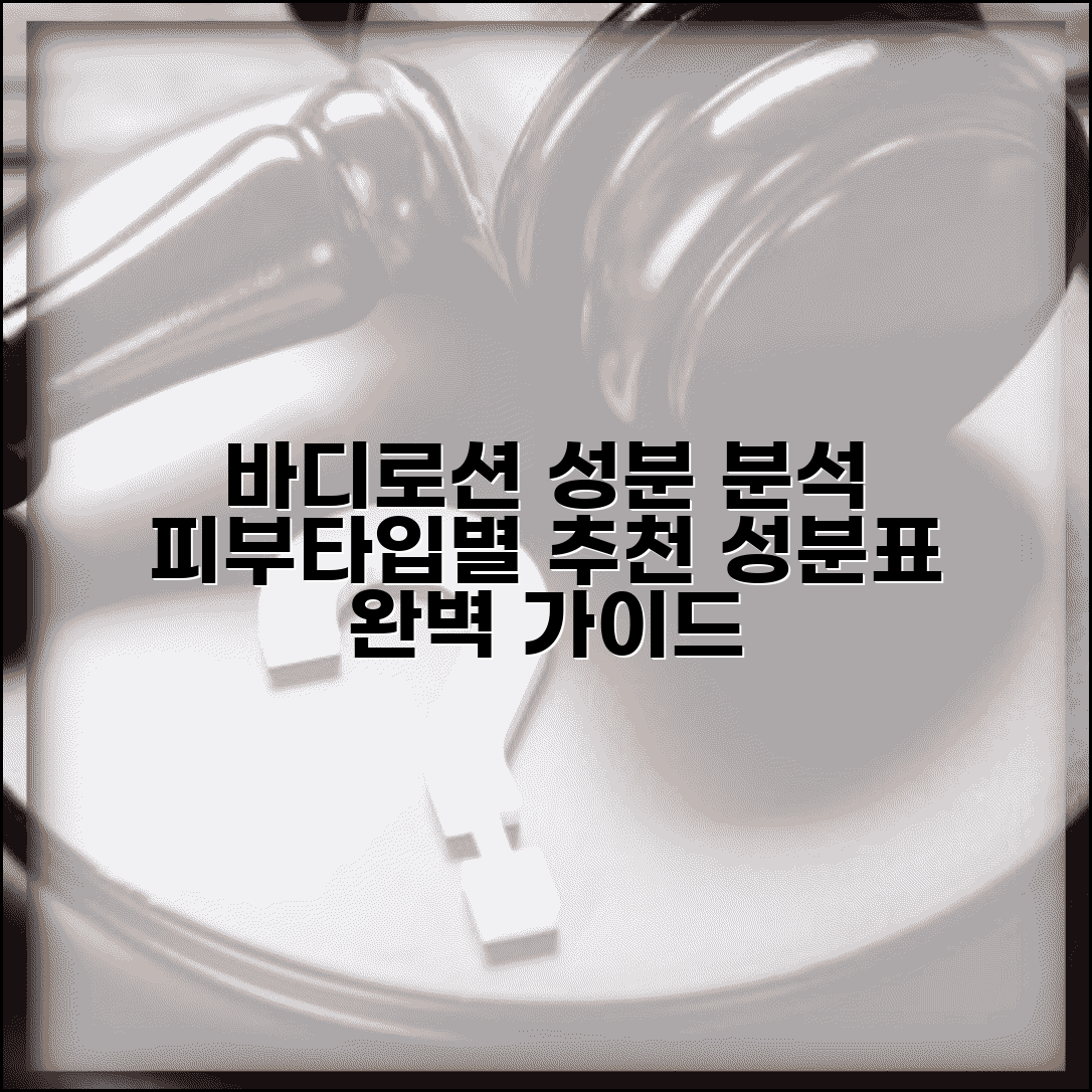 바디로션 성분표 완벽 분석 | 피부타입별 바디케어 제품 선택법 및 추천 가이드